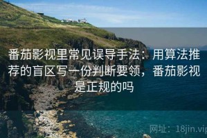 番茄影视里常见误导手法：用算法推荐的盲区写一份判断要领，番茄影视是正规的吗