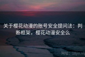 关于樱花动漫的账号安全提问法：判断框架，樱花动漫安全么