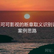围绕可可影视的断章取义识别训练：案例思路