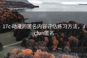 17c 动漫的匿名内容评估练习方法，acfun匿名