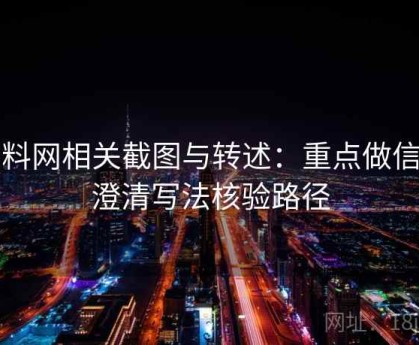 黑料网相关截图与转述：重点做信息澄清写法核验路径