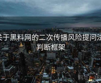 关于黑料网的二次传播风险提问法：判断框架