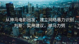 从神马电影出发，建立网络暴力识别判断：实用建议，神马力劈