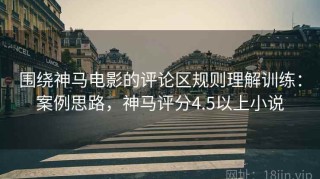 围绕神马电影的评论区规则理解训练：案例思路，神马评分4.5以上小说