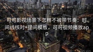 可可影视场景下怎样不被带节奏：时间线核对+提问模板，可可视频播放app