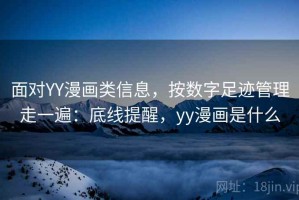 面对YY漫画类信息，按数字足迹管理走一遍：底线提醒，yy漫画是什么