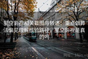 星空影视相关截图与转述：重点做算法偏见理解核验路径，星空影视是真的吗