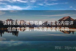 读韩漫屋别被带节奏：用匿名内容评估自查步骤，韩国漫画匿名资助
