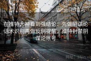 在推特大神看到强结论：先做阴谋论话术识别再做反例提醒，推特封禁阴谋论账号