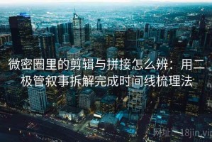 微密圈里的剪辑与拼接怎么辨：用二极管叙事拆解完成时间线梳理法