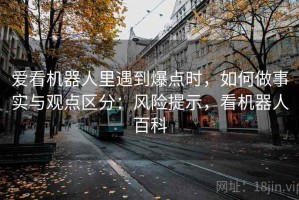 爱看机器人里遇到爆点时，如何做事实与观点区分：风险提示，看机器人百科