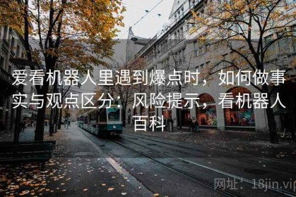 爱看机器人里遇到爆点时，如何做事实与观点区分：风险提示，看机器人百科