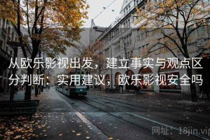 从欧乐影视出发，建立事实与观点区分判断：实用建议，欧乐影视安全吗