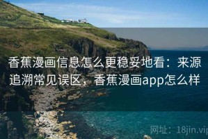 香蕉漫画信息怎么更稳妥地看：来源追溯常见误区，香蕉漫画app怎么样