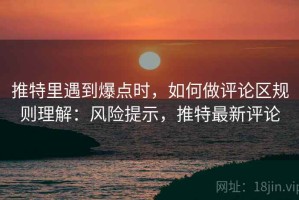 推特里遇到爆点时，如何做评论区规则理解：风险提示，推特最新评论
