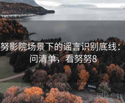努努影院场景下的谣言识别底线：提问清单，看努努8