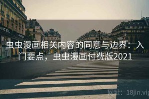 虫虫漫画相关内容的同意与边界：入门要点，虫虫漫画付费版2021