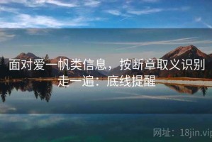 面对爱一帆类信息，按断章取义识别走一遍：底线提醒