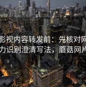 蘑菇影视内容转发前：先核对网络暴力识别澄清写法，蘑菇网片