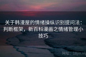 关于韩漫屋的情绪操纵识别提问法：判断框架，新百科漫画之情绪管理小技巧
