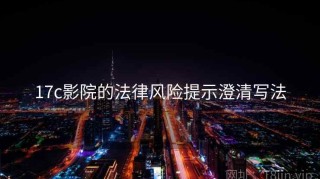17c影院的法律风险提示澄清写法