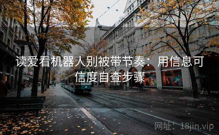 读爱看机器人别被带节奏：用信息可信度自查步骤