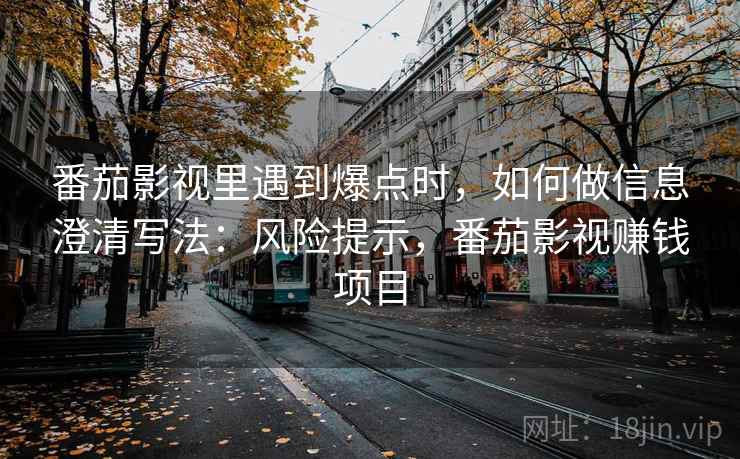 番茄影视里遇到爆点时，如何做信息澄清写法：风险提示，番茄影视赚钱项目