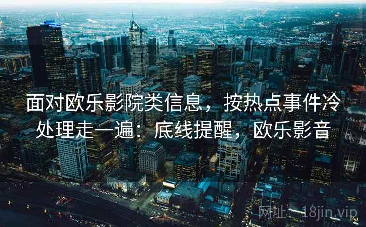面对欧乐影院类信息，按热点事件冷处理走一遍：底线提醒，欧乐影音