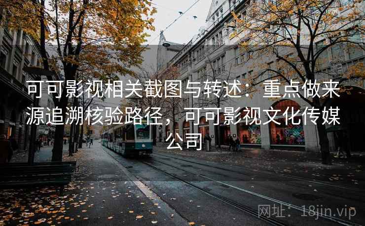 可可影视相关截图与转述：重点做来源追溯核验路径，可可影视文化传媒公司