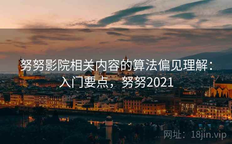 努努影院相关内容的算法偏见理解：入门要点，努努2021