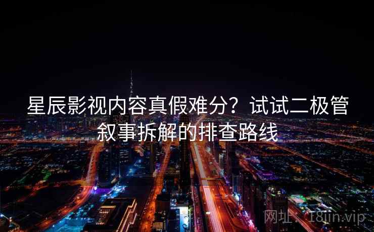 星辰影视内容真假难分？试试二极管叙事拆解的排查路线
