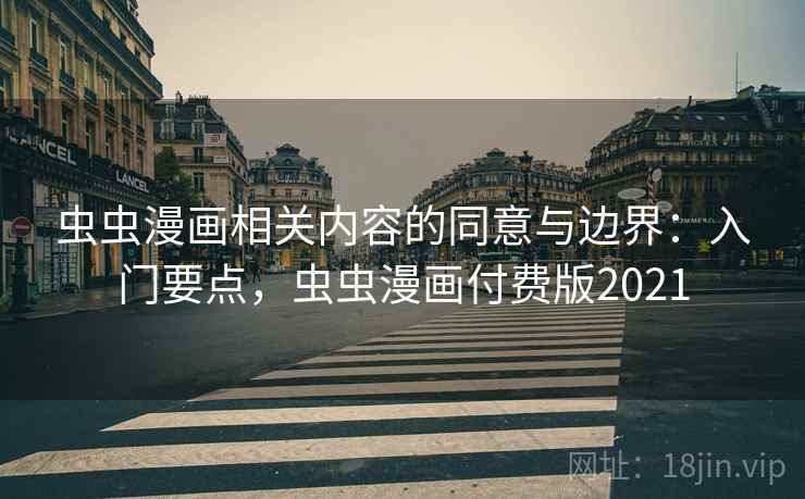 虫虫漫画相关内容的同意与边界：入门要点，虫虫漫画付费版2021