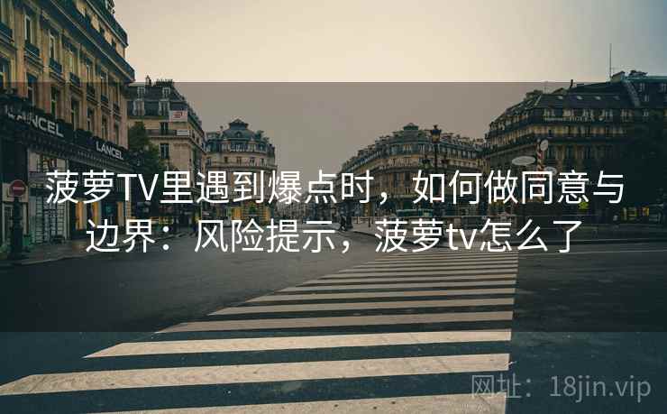 菠萝TV里遇到爆点时，如何做同意与边界：风险提示，菠萝tv怎么了