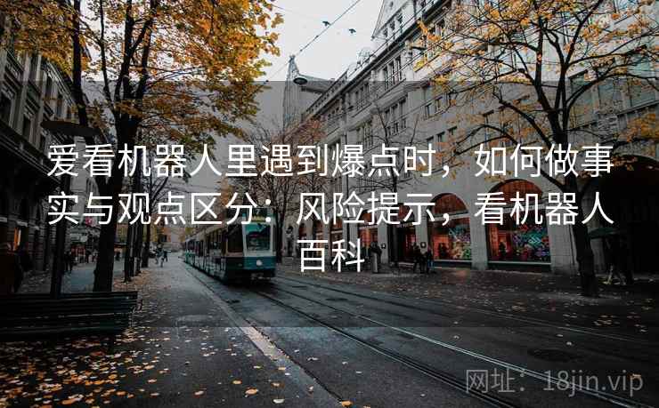 爱看机器人里遇到爆点时，如何做事实与观点区分：风险提示，看机器人百科