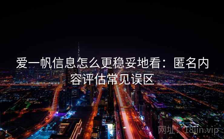 爱一帆信息怎么更稳妥地看：匿名内容评估常见误区