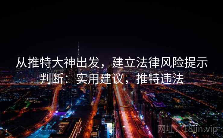 从推特大神出发，建立法律风险提示判断：实用建议，推特违法