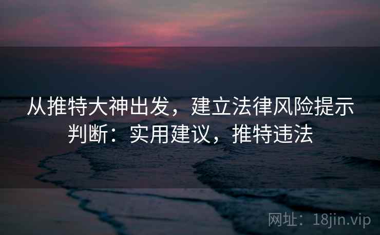 从推特大神出发，建立法律风险提示判断：实用建议，推特违法
