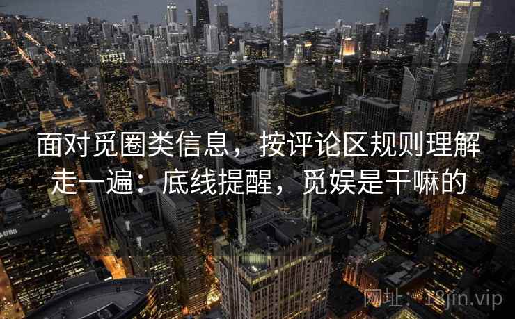 面对觅圈类信息，按评论区规则理解走一遍：底线提醒，觅娱是干嘛的