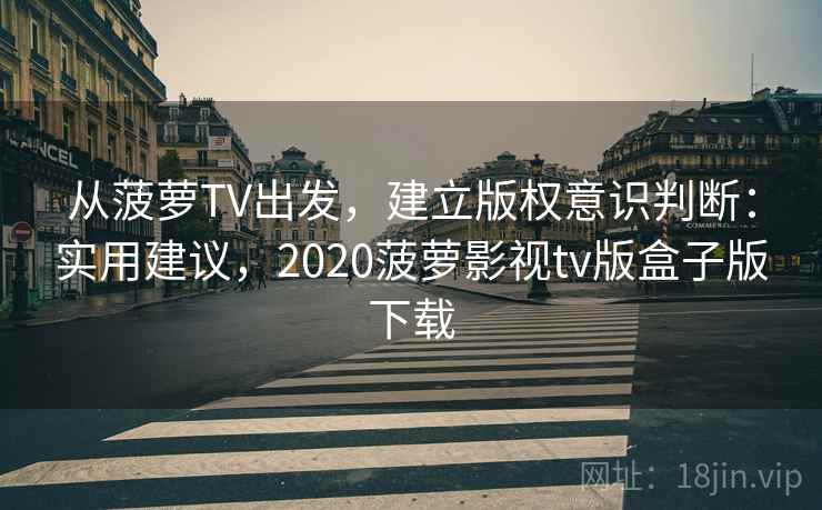 从菠萝TV出发，建立版权意识判断：实用建议，2020菠萝影视tv版盒子版下载