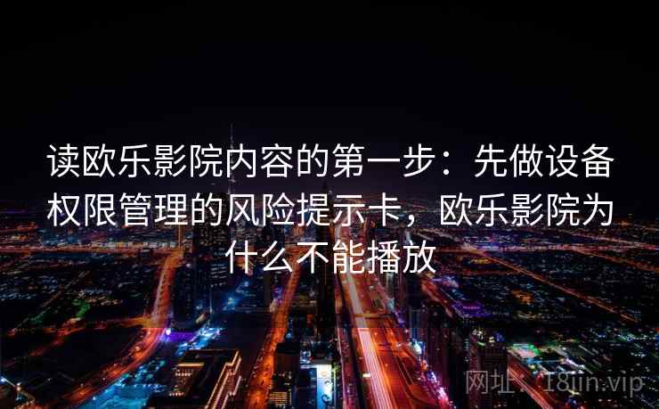 读欧乐影院内容的第一步：先做设备权限管理的风险提示卡，欧乐影院为什么不能播放
