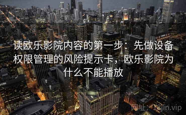 读欧乐影院内容的第一步：先做设备权限管理的风险提示卡，欧乐影院为什么不能播放