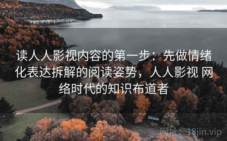 读人人影视内容的第一步：先做情绪化表达拆解的阅读姿势，人人影视 网络时代的知识布道者