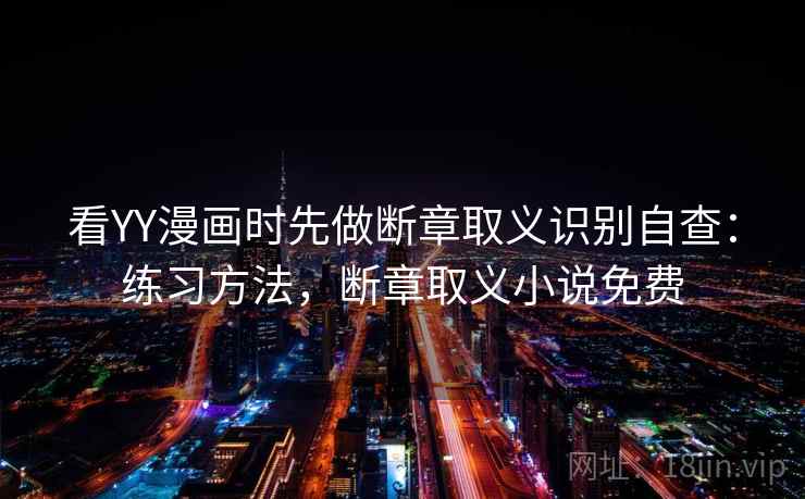 看YY漫画时先做断章取义识别自查：练习方法，断章取义小说免费