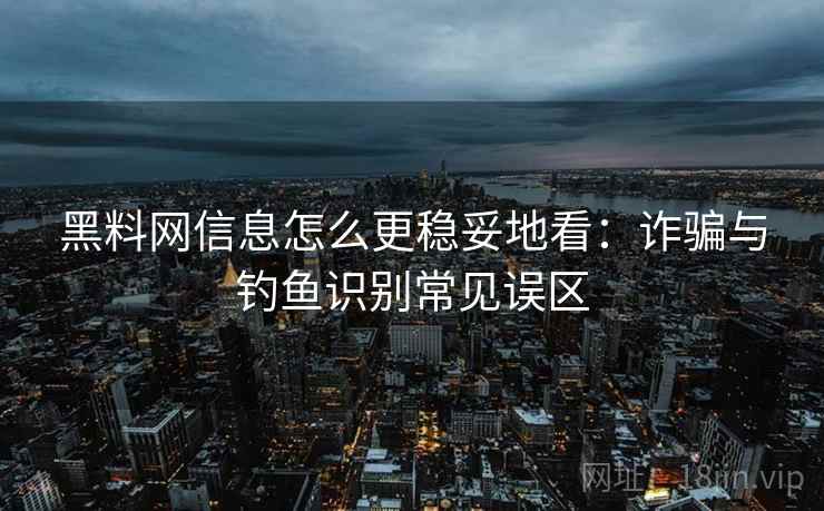 黑料网信息怎么更稳妥地看:诈骗与钓鱼识别常见误区 黑料网信息怎么更稳妥地看:诈骗与钓鱼识别常见误区