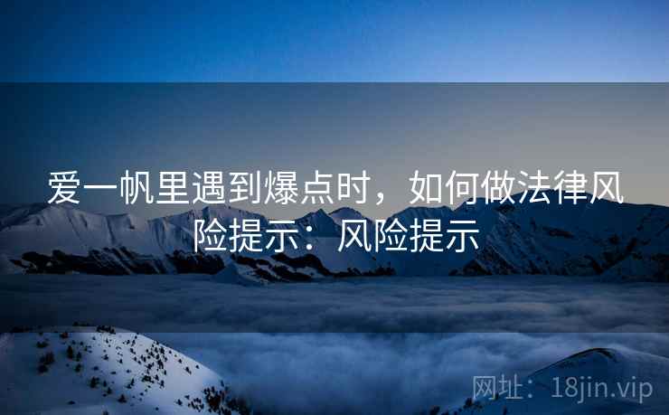 爱一帆里遇到爆点时，如何做法律风险提示：风险提示