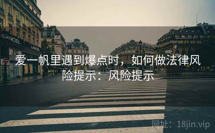 爱一帆里遇到爆点时，如何做法律风险提示：风险提示