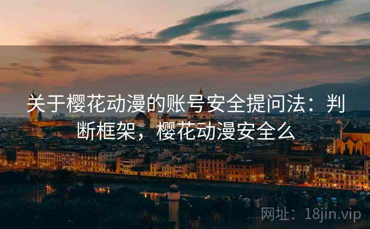 关于樱花动漫的账号安全提问法:判断框架,樱花动漫安全么 关于樱花动漫的账号安全提问法:判断框架,樱花动漫安全么