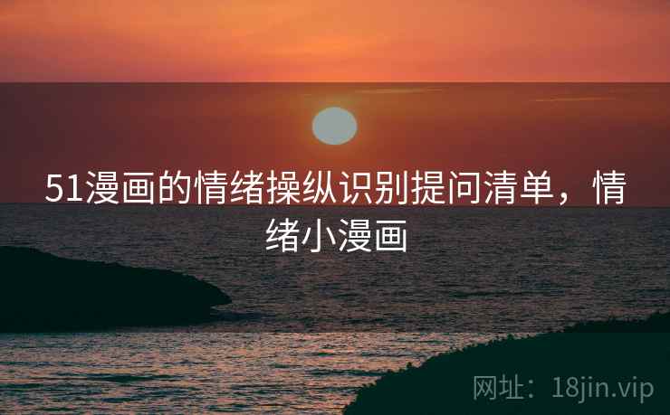 51漫画的情绪操纵识别提问清单，情绪小漫画
