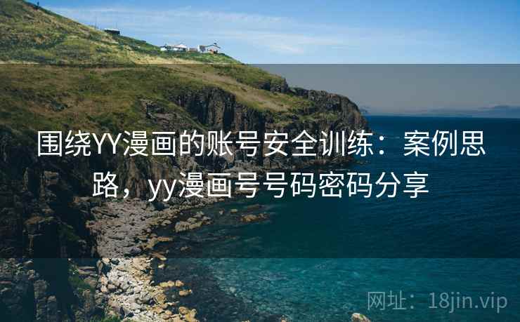 围绕YY漫画的账号安全训练:案例思路,yy漫画号号码密码分享 围绕YY漫画的账号安全训练:案例思路,yy漫画号号码密码分享