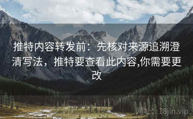 推特内容转发前:先核对来源追溯澄清写法,推特要查看此内容,你需要更改 推特内容转发前:先核对来源追溯澄清写法,推特要查看此内容,你需要更改